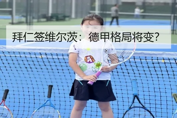 拜仁签维尔茨：德甲格局将变？