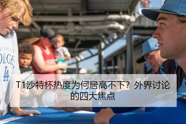 T1沙特杯热度为何居高不下？外界讨论的四大焦点